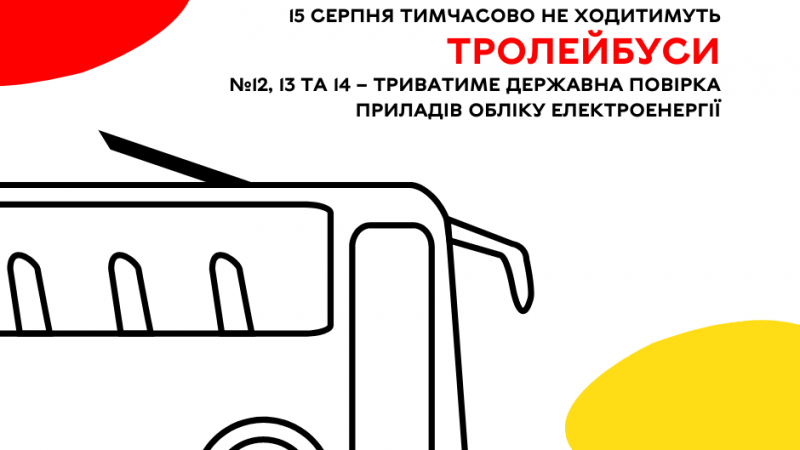 15 серпня тимчасово не ходитимуть тролейбуси №12, 13 та 14 – триватиме державна повірка приладів обліку електроенергії ВМР